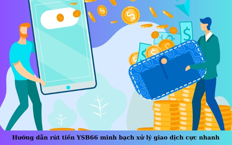 Hướng dẫn rút tiền YSB66 minh bạch xử lý giao dịch cực nhanh