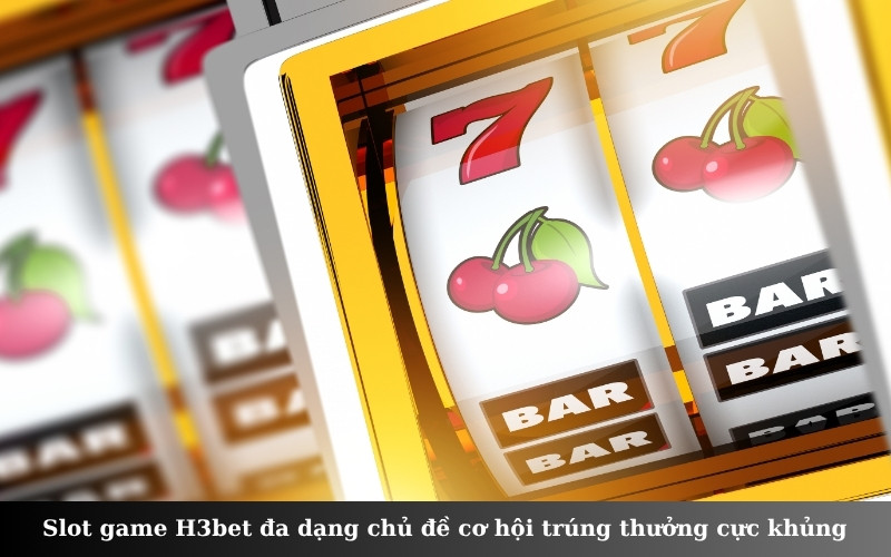 Slot game H3bet đa dạng chủ đề cơ hội trúng thưởng cực khủng